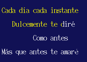 Cada dia cada instante
Dulcemente te dir
Como antes

Mas que antes te amare