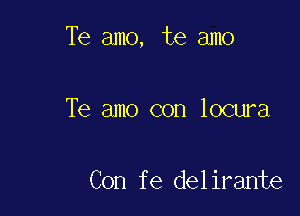 Te amo, te amo

Te amo con locura

Con fe delirante