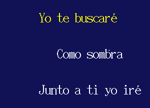 Yo te buscar

Como sombra

Junto a ti yo ir