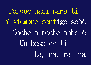 Porque naci para ti
Y Siempre contigo 80
Noche a noche anhe1

Un beso de ti
La, ra, ra, ra