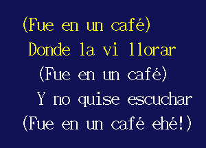 (Fue en un caf )
Donde 1a vi llorar

(Fue en un caf )
Y no quise escuchar
(Fue en un caf eh !)