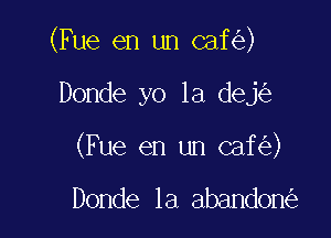 (Fue en un caf )

Donde yo la dej

(Fue en un caf )

Donde 1a abandon