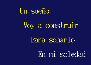 Un sue o

Voy a construir

Para so ar10

En mi soledad