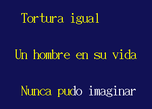 Tortura igual

Un hombre en su Vida

Nunca pudo imaginar