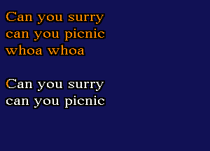Can you surry
can you picnic
whoa whoa

Can you surry
can you picnic
