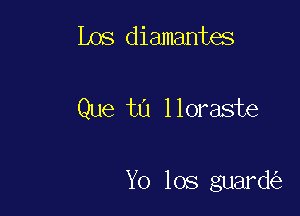 Los diamantes

Que t0 lloraste

Yo los guard