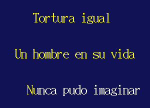 Tortura igual

Un hombre en su Vida

Nunca pudo imaginar