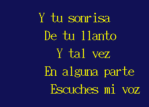 Y tu sonrisa
De tu llanto

Y tal vez
En alguna part6
Escuches mi voz