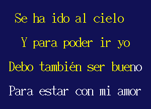 Se ha ido al Cielo
Y para poder if yo
Debo tambi n ser bueno

Para estar con mi amor