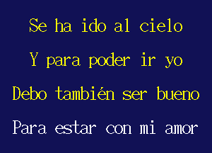 Se ha ido al Cielo
Y para poder if yo
Debo tambi n ser bueno

Para estar con mi amor