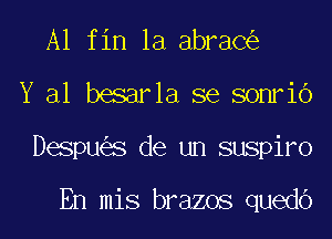 A1 fin la abraC
Y al besarla se sonrio
Despu s de un suspiro

En mis brazos quedb