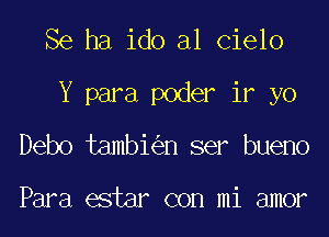 Se ha ido al Cielo
Y para poder if yo
Debo tambi n ser bueno

Para estar con mi amor