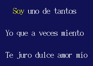 Soy uno de tantos

Yo que a veces miento

Te juro dulce amor mio