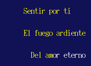 Sentir por ti

E1 fuego ardiente

Del amor eterno