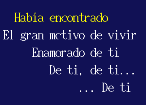 Habia encontrado
E1 gran mctivo de vivir

Enamorado de ti
De ti, de ti...
... De ti