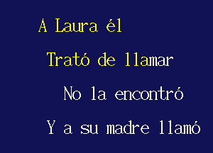 A Laura 1
Trato de llamar

No 1a encontro

Y a su madre 11am6