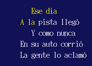 Ese dia
A la pista llegb

Y como nunca
En su auto corrio
La genie lo aclamo