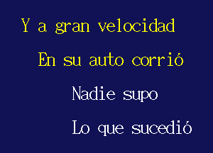 Y a gran velocidad

En su auto corrio
Nadie supo
Lo que sucedib