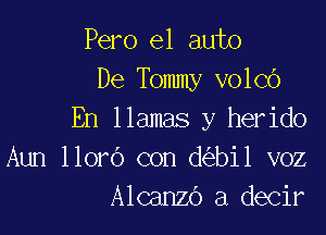 Pero el auto
De Tommy volcO

En llamas y herido
Aun llorO con d bi1 voz
Alcanzo a decir