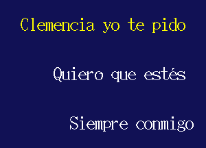 Clemencia yo te pido

Quiero que est s

Siempre conmigo