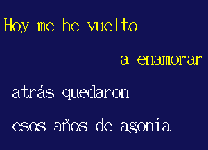 Hoy me he vuelto
a enamorar

atras quedaron

esos 3 08 de agonia