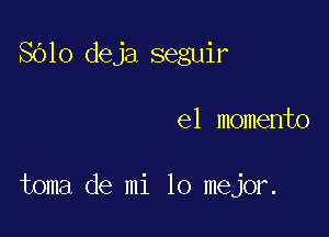 8610 deja seguir

el momento

toma de mi lo mejor.