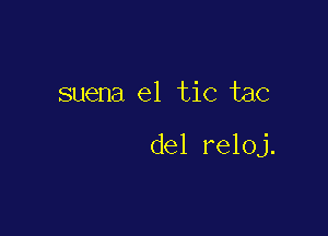 suena el tic tac

del reloj.