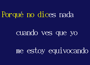 Porqu no dices nada

cuando ves que yo

me estoy equivocando