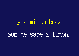 y a mi tu boca

aun me sabe a limOn.