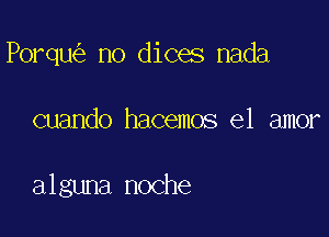 Porqu no dices nada

cuando hacemos el amor

alguna noche