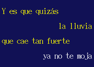 Y es que quizas

1a lluvia
que cae tan fuerte

ya no te moja