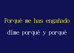 Porqu me has enga ado

dime porqu y porqu