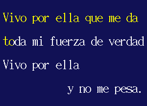 Vivo por ella que me da

toda mi fuerza de verdad
Vivo por ella

y no me P688.