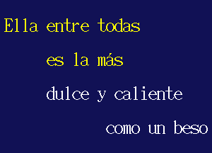 Ella entre todas

es la mas

dulce y caliente

como un beso