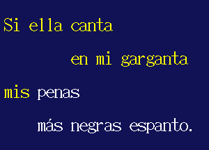 Si ella canta

en mi garganta

mis penas

mas negras aspanto.