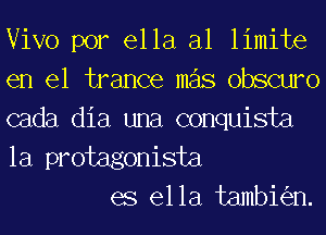 Vivo por ella al limite
en el trance mas obscuro
cada dia una conquista
la protagonista

es ella tambkn.