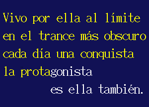 Vivo por ella al limite
en el trance mas obscuro
cada dia una conquista
la protagonista

es ella tambkn.