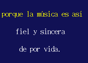 porque 1a masica es asi

fiel y sincera

de por Vida.