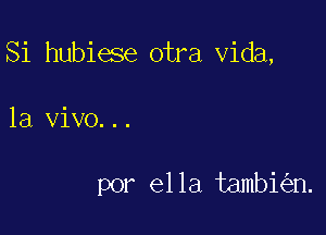 Si hubiese otra Vida,

1a vivo...

por ella tambi n.