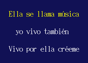 Ella se llama musical

yo vivo tambie'in

Vivo por ella cnizeme