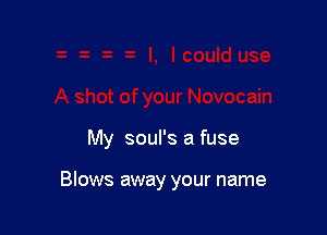 My soul's a fuse

Blows away your name