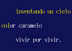 inventando un cielo

color caramelo

vivir por Vivir.