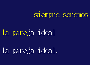 siempre seremos

1a pareja ideal

la pareja ideal.