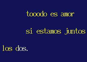 tooodo es amor

Si atamos juntos

los dos.