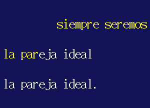 siempre seremos

1a pareja ideal

la pareja ideal.