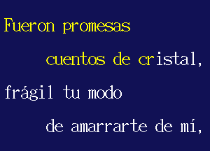 Fueron promesas
cuentos de cristal,

fragil tu modo

de amarrarte de mi,