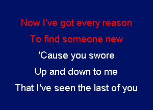 'Cause you swore

Up and down to me

That I've seen the last of you