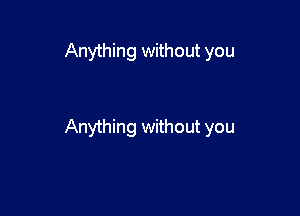 Anything without you

Anything without you