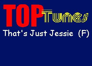 TTwmw

Thaf's Jusf Jessie (F)