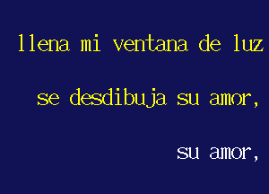 llena mi ventana de luz

se desdibuja su amor,

SU (311101 ,